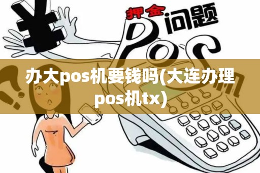 办大pos机要钱吗(大连办理pos机tx)