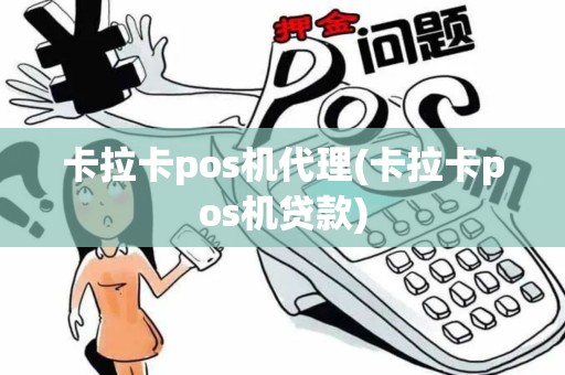 卡拉卡pos机代理(卡拉卡pos机贷款)