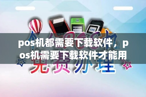 pos机都需要下载软件，pos机需要下载软件才能用