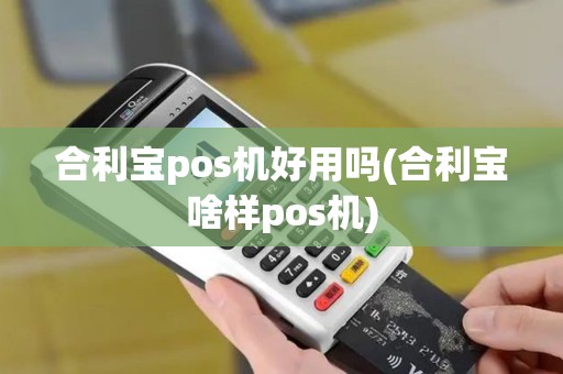 合利宝pos机好用吗(合利宝啥样pos机)