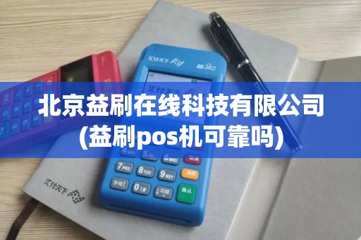 北京益刷在线科技有限公司(益刷pos机可靠吗)