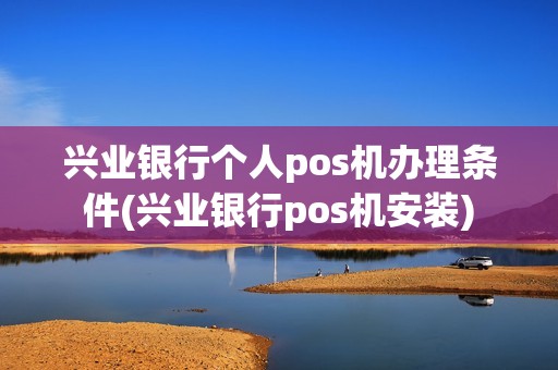 兴业银行个人pos机办理条件(兴业银行pos机安装)