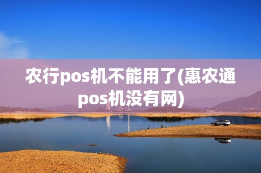 农行pos机不能用了(惠农通pos机没有网)