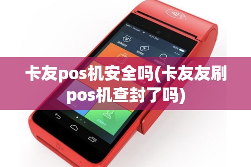 卡友pos机安全吗(卡友友刷pos机查封了吗)
