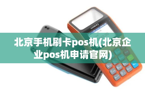 北京手机刷卡pos机(北京企业pos机申请官网)