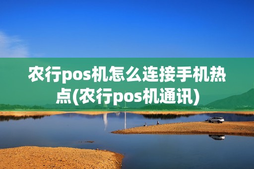 农行pos机怎么连接手机热点(农行pos机通讯)