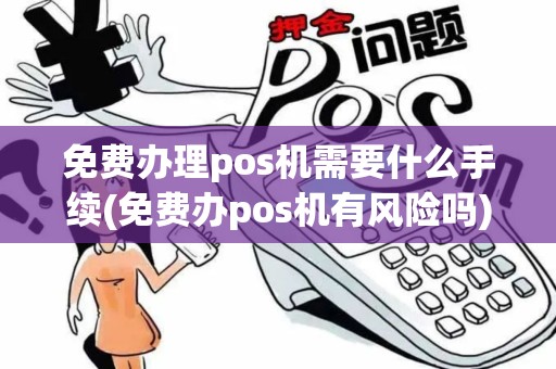 免费办理pos机需要什么手续(免费办pos机有风险吗) 免费办理pos机需要什么手续(免费办pos机有风险吗)