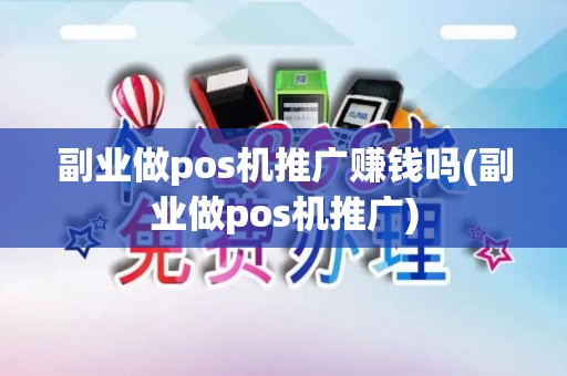 副业做pos机推广赚钱吗(副业做pos机推广)