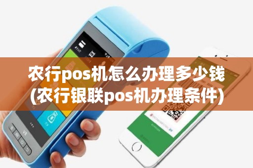 农行pos机怎么办理多少钱(农行银联pos机办理条件) 农行pos机怎么办理多少钱(农行银联pos机办理条件)