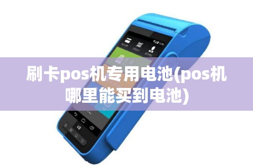 刷卡pos机专用电池(pos机哪里能买到电池)