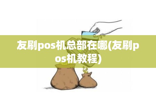 友刷pos机总部在哪(友刷pos机教程) 友刷pos机总部在哪(友刷pos机教程)