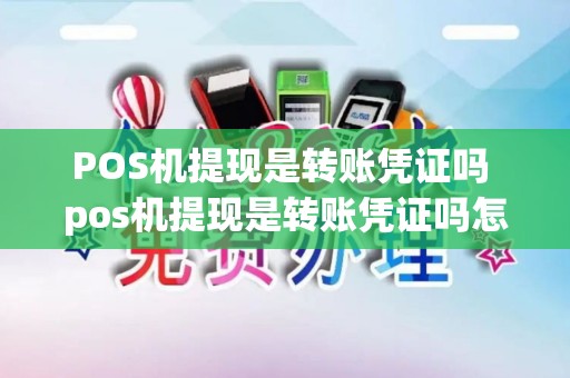 POS机提现是转账凭证吗 pos机提现是转账凭证吗怎么弄