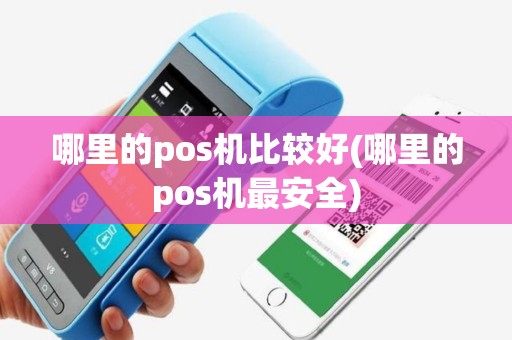 哪里的pos机比较好(哪里的pos机最安全)