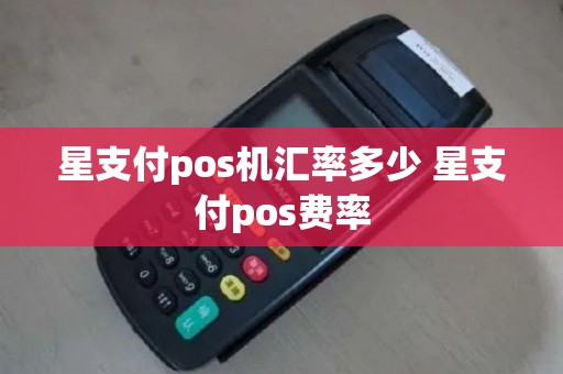 星支付pos机汇率多少 星支付pos费率