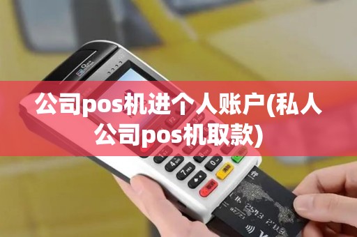 公司pos机进个人账户(私人公司pos机取款)