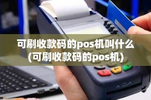 可刷收款码的pos机叫什么(可刷收款码的pos机)