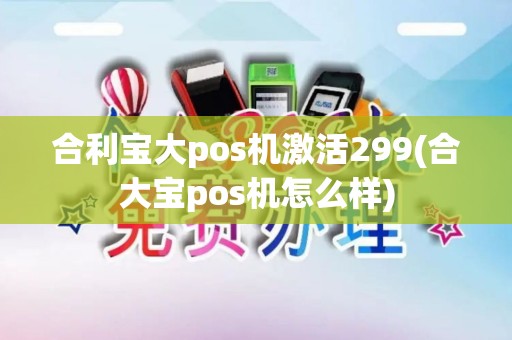 合利宝大pos机激活299(合大宝pos机怎么样)