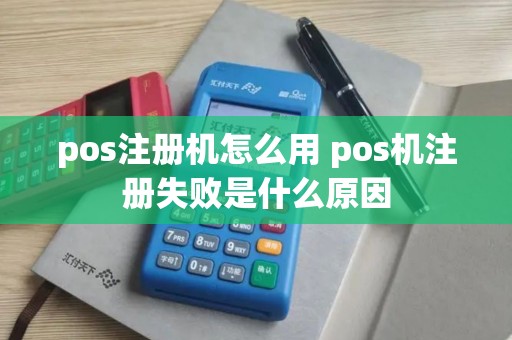 pos注册机怎么用 pos机注册失败是什么原因