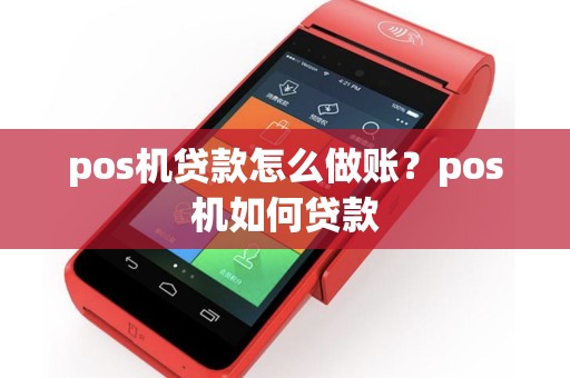 pos机贷款怎么做账？pos机如何贷款