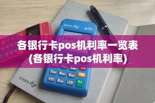 各银行卡pos机利率一览表(各银行卡pos机利率)