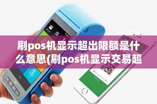 刷pos机显示超出限额是什么意思(刷pos机显示交易超限)