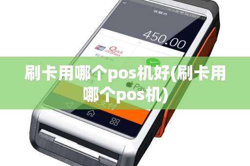 刷卡用哪个pos机好(刷卡用哪个pos机)