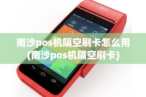 南沙pos机隔空刷卡怎么用(南沙pos机隔空刷卡)