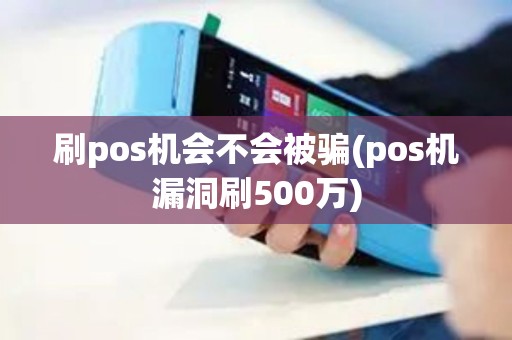 刷pos机会不会被骗(pos机漏洞刷500万)