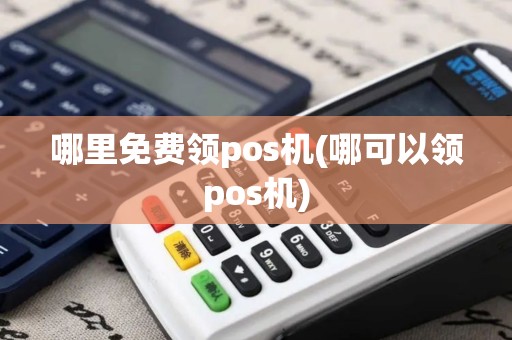 哪里免费领pos机(哪可以领pos机)