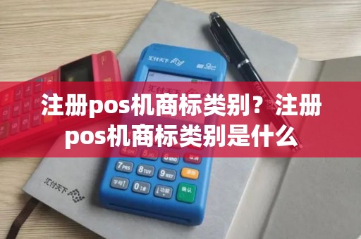注册pos机商标类别？注册pos机商标类别是什么