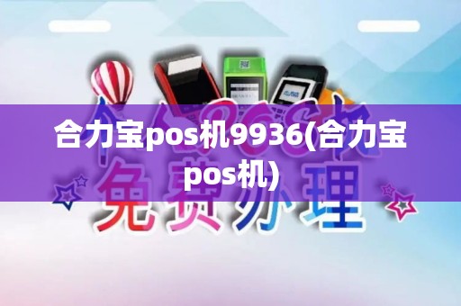 合力宝pos机9936(合力宝pos机)