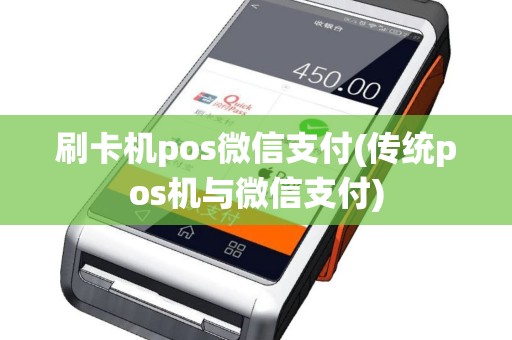 刷卡机pos微信支付(传统pos机与微信支付)