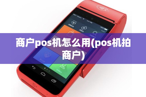 商户pos机怎么用(pos机拍商户)