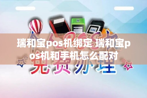 瑞和宝pos机绑定 瑞和宝pos机和手机怎么配对