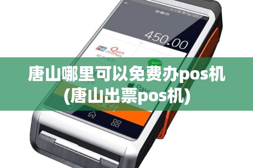 唐山哪里可以免费办pos机(唐山出票pos机)