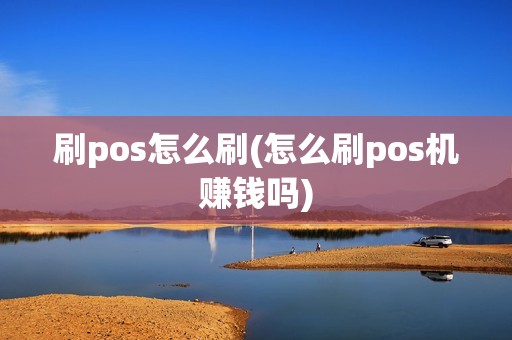 刷pos怎么刷(怎么刷pos机赚钱吗)