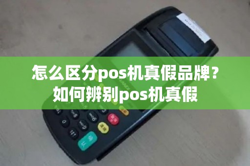 怎么区分pos机真假品牌？如何辨别pos机真假