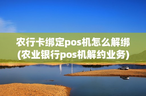 农行卡绑定pos机怎么解绑(农业银行pos机解约业务)