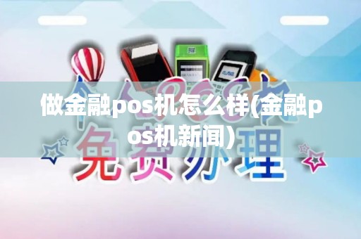 做金融pos机怎么样(金融pos机新闻)