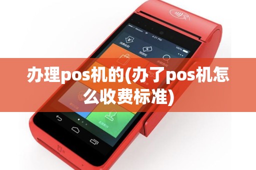 办理pos机的(办了pos机怎么收费标准)