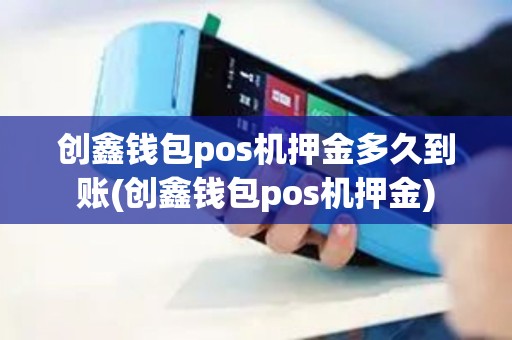 创鑫钱包pos机押金多久到账(创鑫钱包pos机押金)