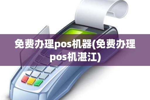 免费办理pos机器(免费办理pos机湛江)