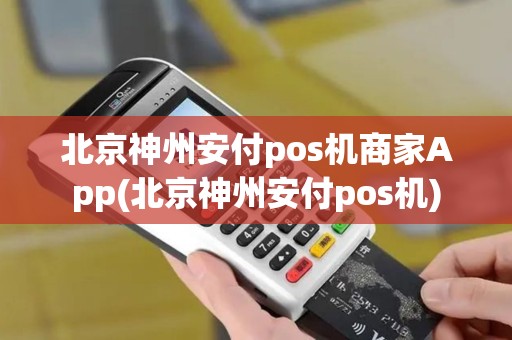 北京神州安付pos机商家App(北京神州安付pos机)