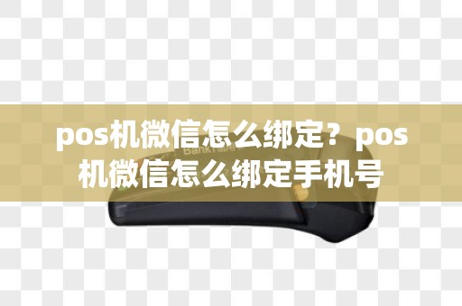 pos机微信怎么绑定？pos机微信怎么绑定手机号