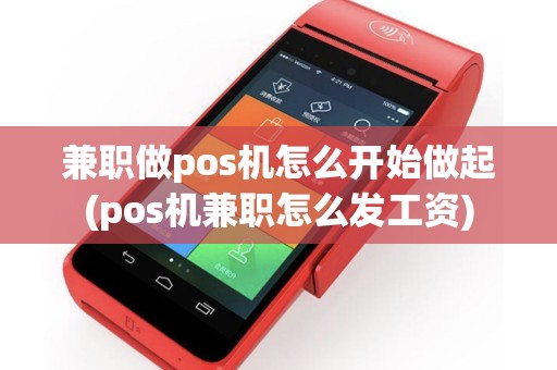 兼职做pos机怎么开始做起(pos机兼职怎么发工资)