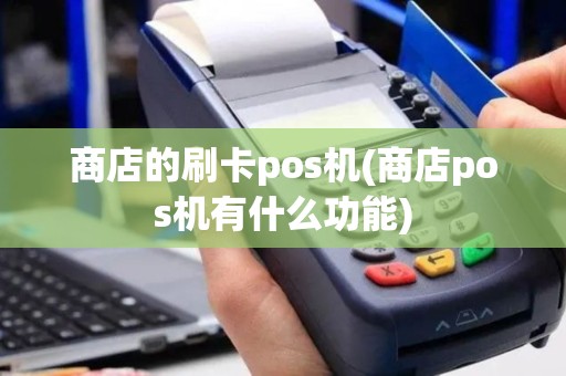 商店的刷卡pos机(商店pos机有什么功能)