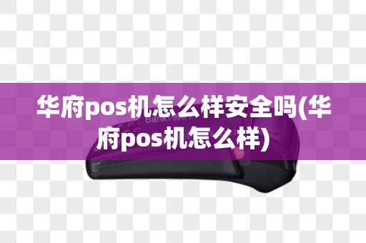 华府pos机怎么样安全吗(华府pos机怎么样)