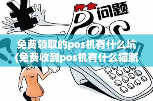 免费领取的pos机有什么坑(免费收到pos机有什么猫腻)