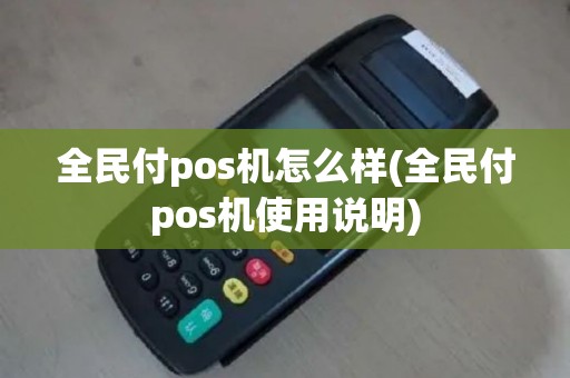全民付pos机怎么样(全民付pos机使用说明)