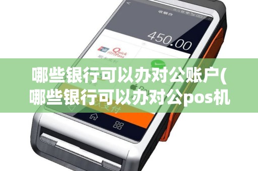 哪些银行可以办对公账户(哪些银行可以办对公pos机)